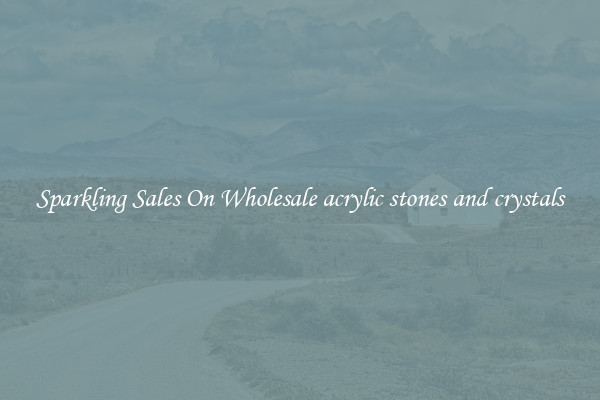 Sparkling Sales On Wholesale acrylic stones and crystals