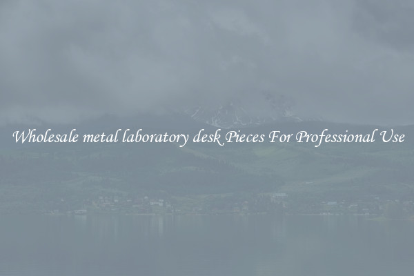 Wholesale metal laboratory desk Pieces For Professional Use
