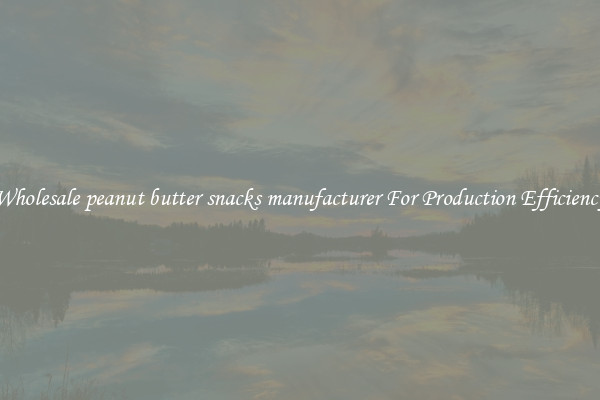 Wholesale peanut butter snacks manufacturer For Production Efficiency