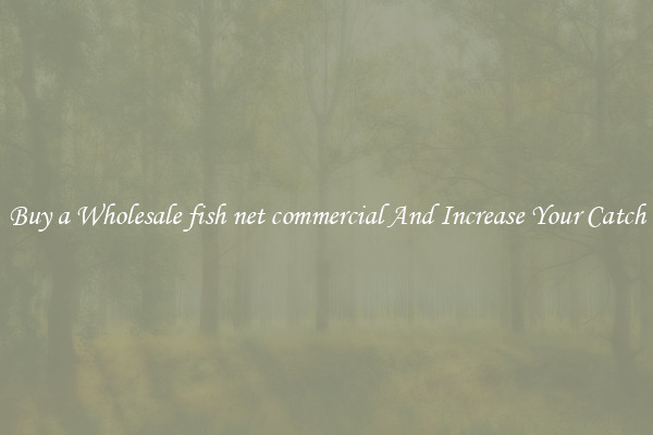 Buy a Wholesale fish net commercial And Increase Your Catch