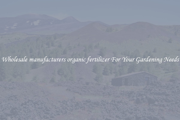 Wholesale manufacturers organic fertilizer For Your Gardening Needs