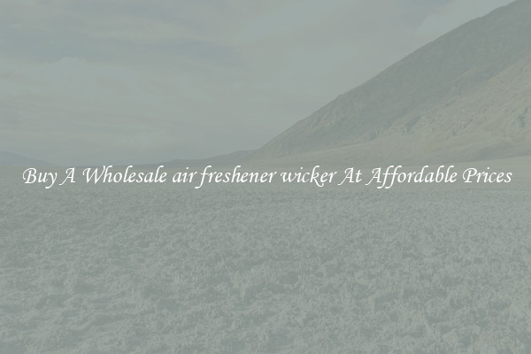Buy A Wholesale air freshener wicker At Affordable Prices