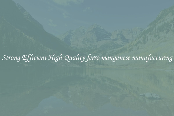 Strong Efficient High-Quality ferro manganese manufacturing
