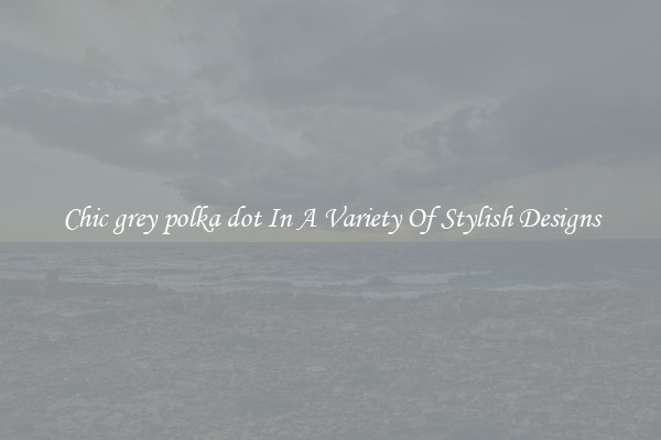 Chic grey polka dot In A Variety Of Stylish Designs