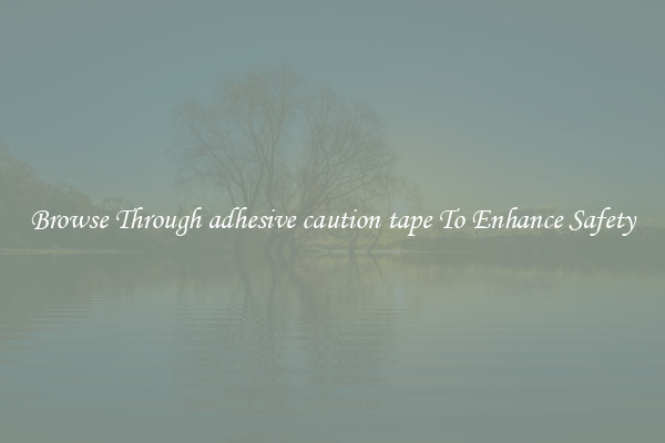 Browse Through adhesive caution tape To Enhance Safety