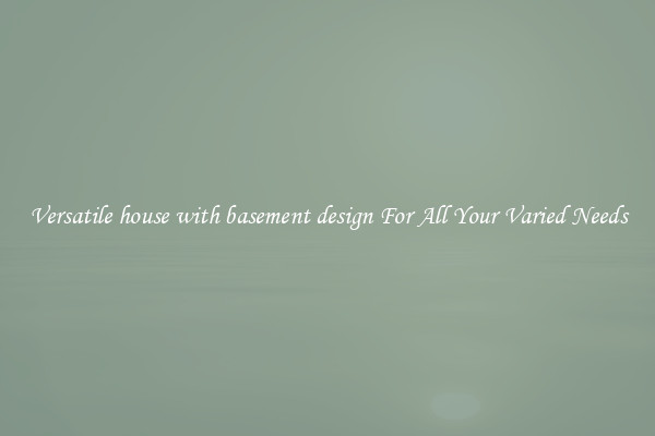 Versatile house with basement design For All Your Varied Needs