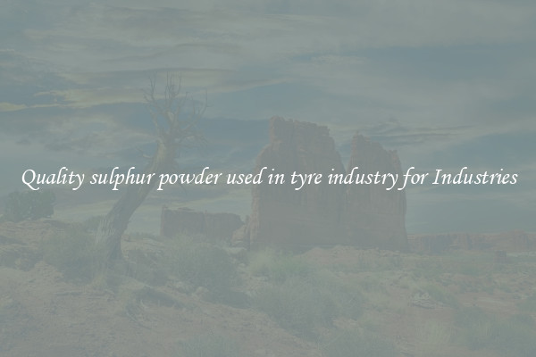 Quality sulphur powder used in tyre industry for Industries