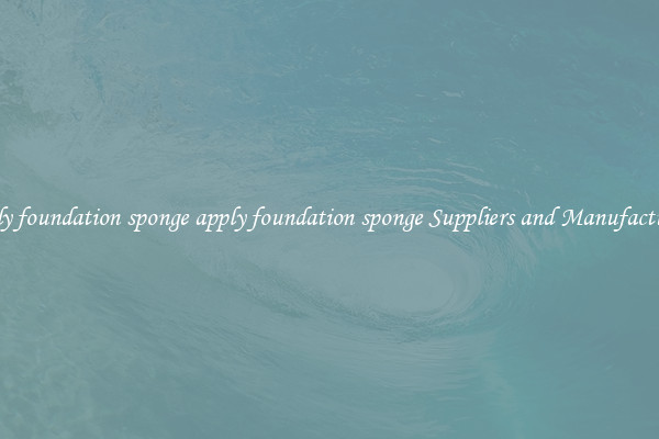 apply foundation sponge apply foundation sponge Suppliers and Manufacturers