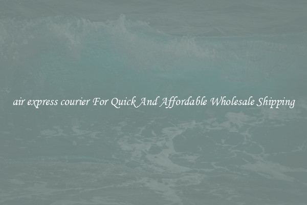 air express courier For Quick And Affordable Wholesale Shipping
