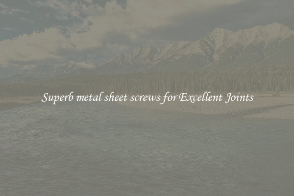 Superb metal sheet screws for Excellent Joints